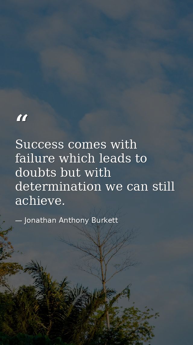 Success comes with failure which leads to doubts but with determination we can still achieve. — Jonathan Anthony Burkett