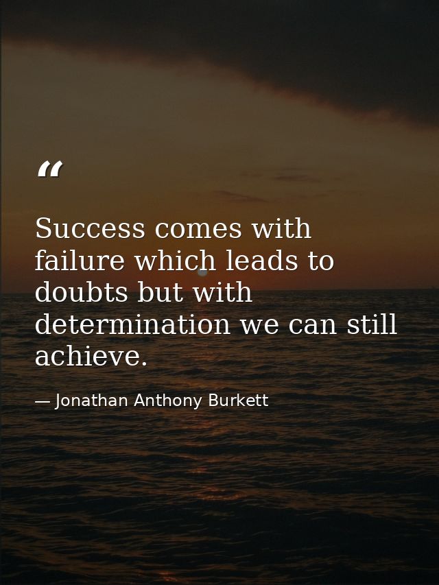 Success comes with failure which leads to doubts but with determination we can still achieve. — Jonathan Anthony Burkett