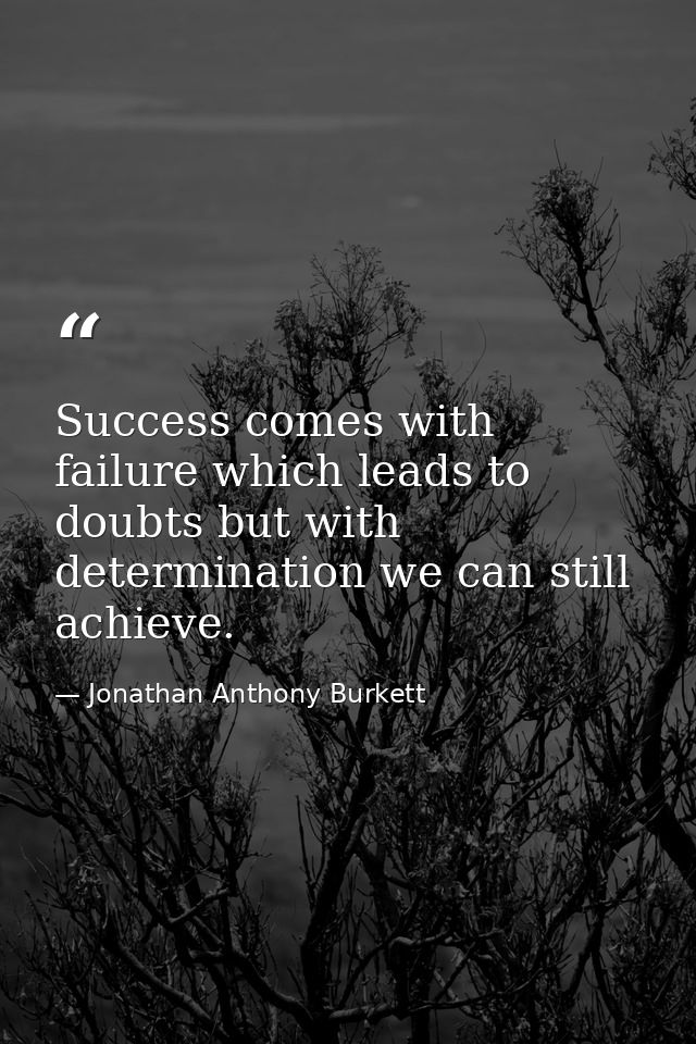 Success comes with failure which leads to doubts but with determination we can still achieve. — Jonathan Anthony Burkett
