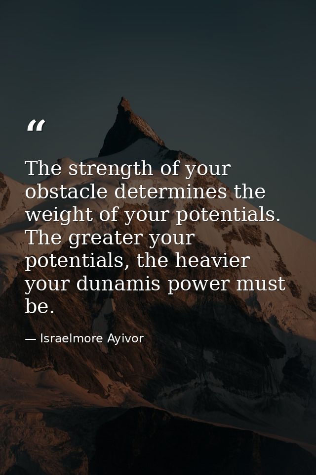 The strength of your obstacle determines the weight of your potentials. The greater your potentials, the heavier your du — Israelmore Ayivor