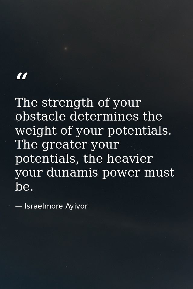 The strength of your obstacle determines the weight of your potentials. The greater your potentials, the heavier your du — Israelmore Ayivor