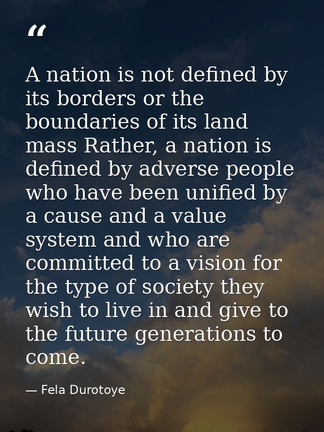 A nation is not defined by its borders or the boundaries of its land mass Rather, a nation is defined by adverse people  — Fela Durotoye
