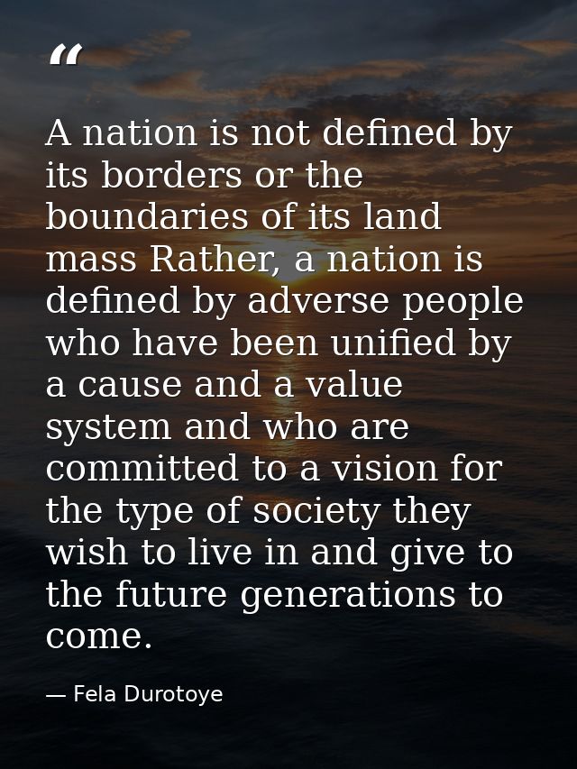 A nation is not defined by its borders or the boundaries of its land mass Rather, a nation is defined by adverse people  — Fela Durotoye