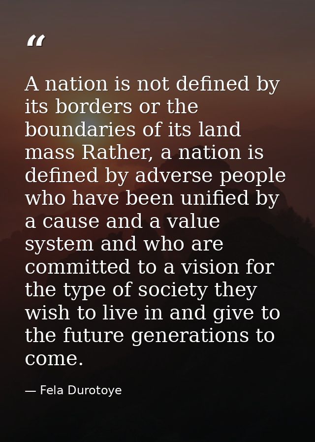 A nation is not defined by its borders or the boundaries of its land mass Rather, a nation is defined by adverse people  — Fela Durotoye