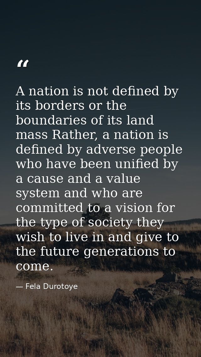 A nation is not defined by its borders or the boundaries of its land mass Rather, a nation is defined by adverse people  — Fela Durotoye