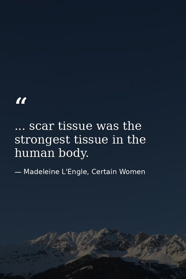 ... scar tissue was the strongest tissue in the human body. — Madeleine L'Engle, Certain Women
