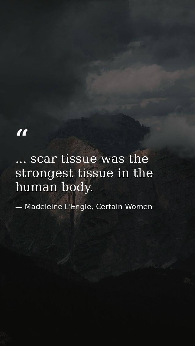 ... scar tissue was the strongest tissue in the human body. — Madeleine L'Engle, Certain Women