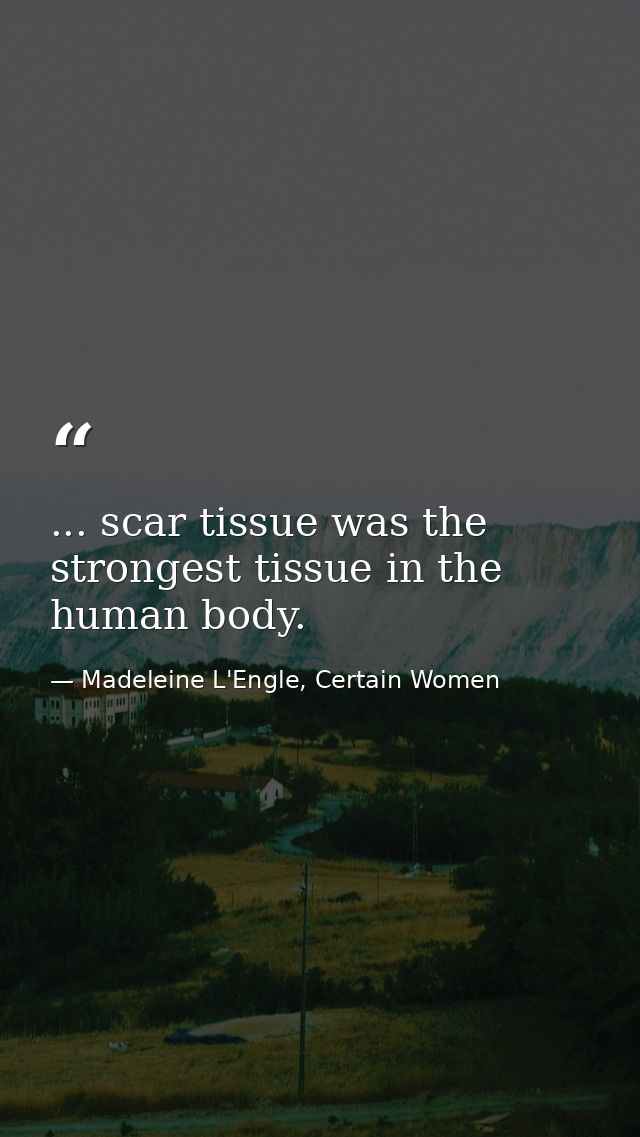 ... scar tissue was the strongest tissue in the human body. — Madeleine L'Engle, Certain Women