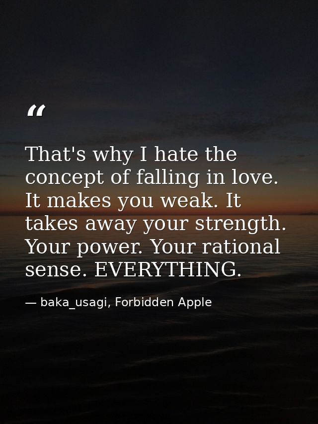 That's why I hate the concept of falling in love. It makes you weak. It takes away your strength. Your power. Your ratio — baka_usagi, Forbidden Apple