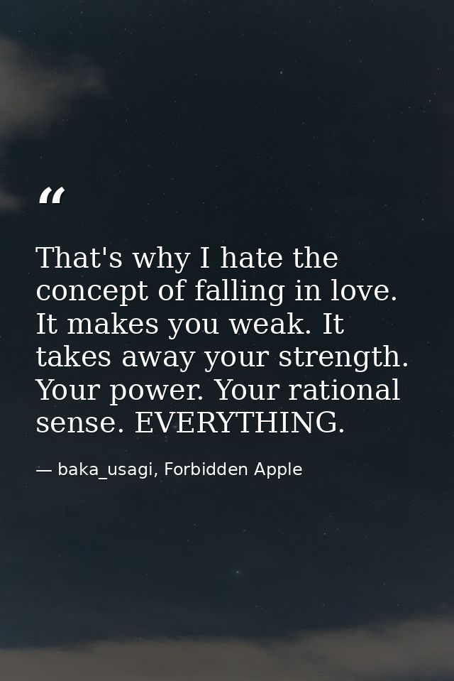 That's why I hate the concept of falling in love. It makes you weak. It takes away your strength. Your power. Your ratio — baka_usagi, Forbidden Apple