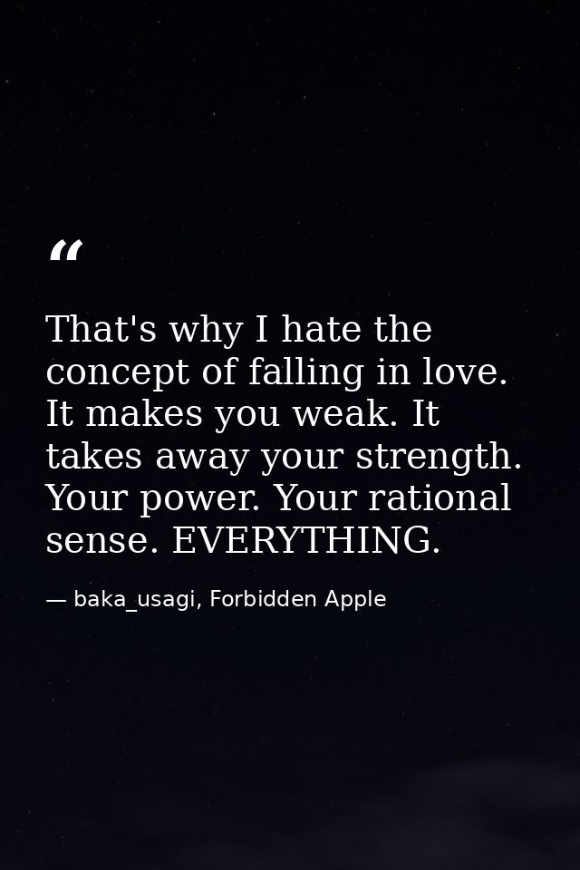 That's why I hate the concept of falling in love. It makes you weak. It takes away your strength. Your power. Your ratio — baka_usagi, Forbidden Apple