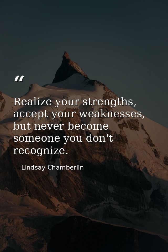 Realize your strengths, accept your weaknesses, but never become someone you don't recognize. — Lindsay Chamberlin