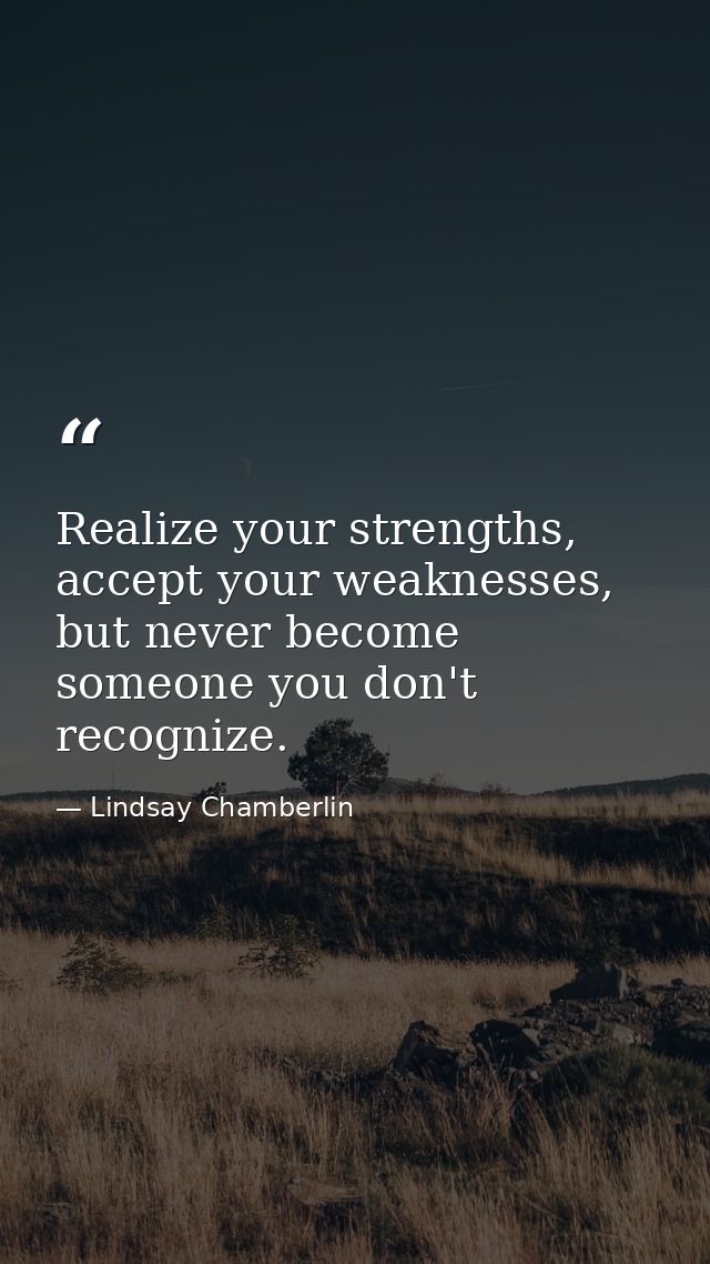 Realize your strengths, accept your weaknesses, but never become someone you don't recognize. — Lindsay Chamberlin