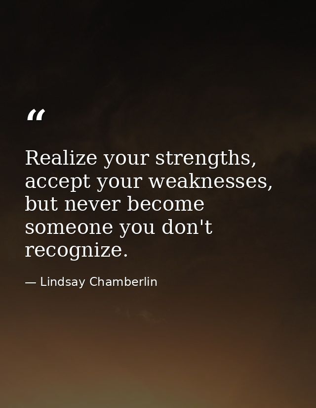 Realize your strengths, accept your weaknesses, but never become someone you don't recognize. — Lindsay Chamberlin