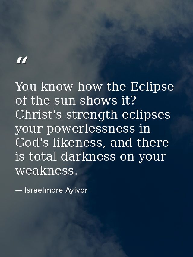 You know how the Eclipse of the sun shows it? Christ's strength eclipses your powerlessness in God's likeness, and there — Israelmore Ayivor