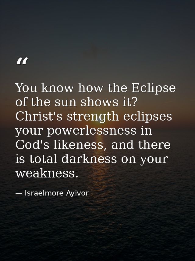 You know how the Eclipse of the sun shows it? Christ's strength eclipses your powerlessness in God's likeness, and there — Israelmore Ayivor