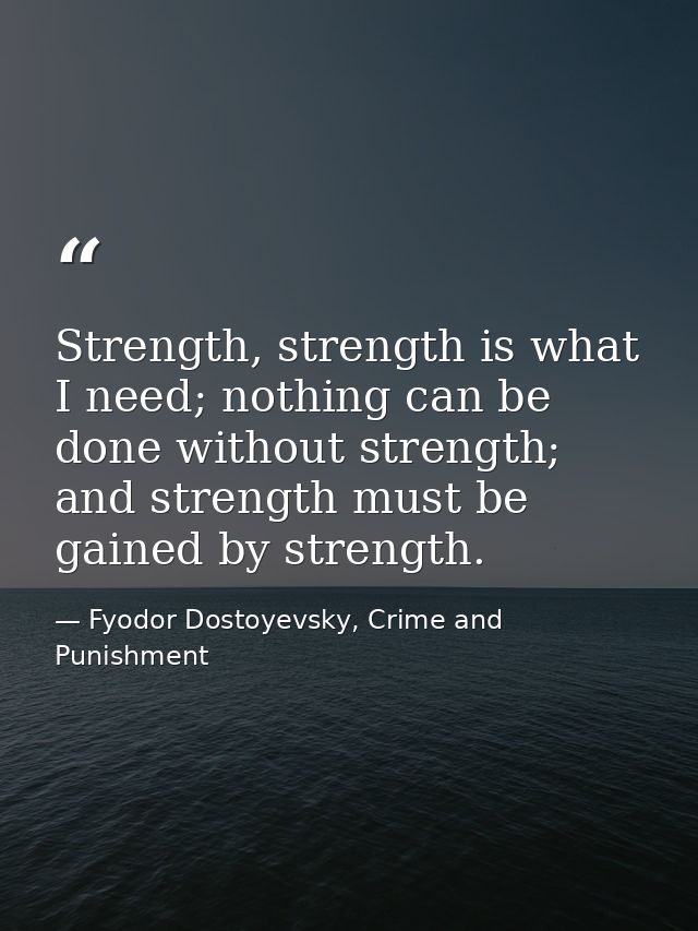 Strength, strength is what I need; nothing can be done without strength; and strength must be gained by strength. — Fyodor Dostoyevsky, Crime and Punishment