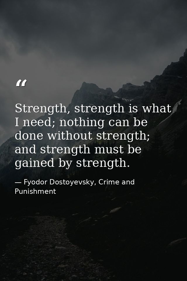 Strength, strength is what I need; nothing can be done without strength; and strength must be gained by strength. — Fyodor Dostoyevsky, Crime and Punishment
