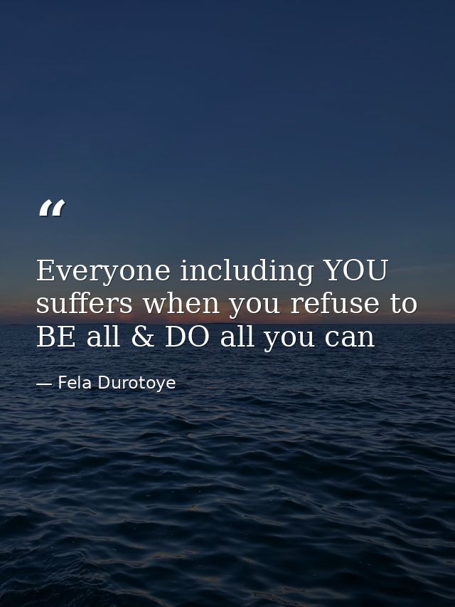 Everyone including YOU suffers when you refuse to BE all & DO all you can — Fela Durotoye