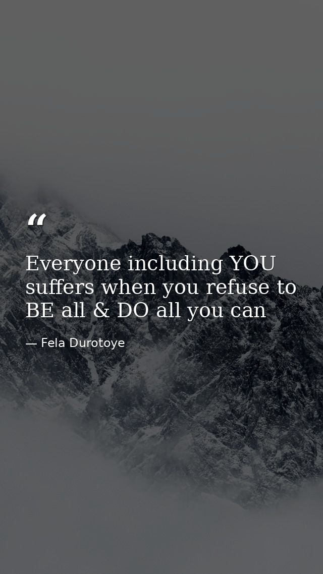 Everyone including YOU suffers when you refuse to BE all & DO all you can — Fela Durotoye
