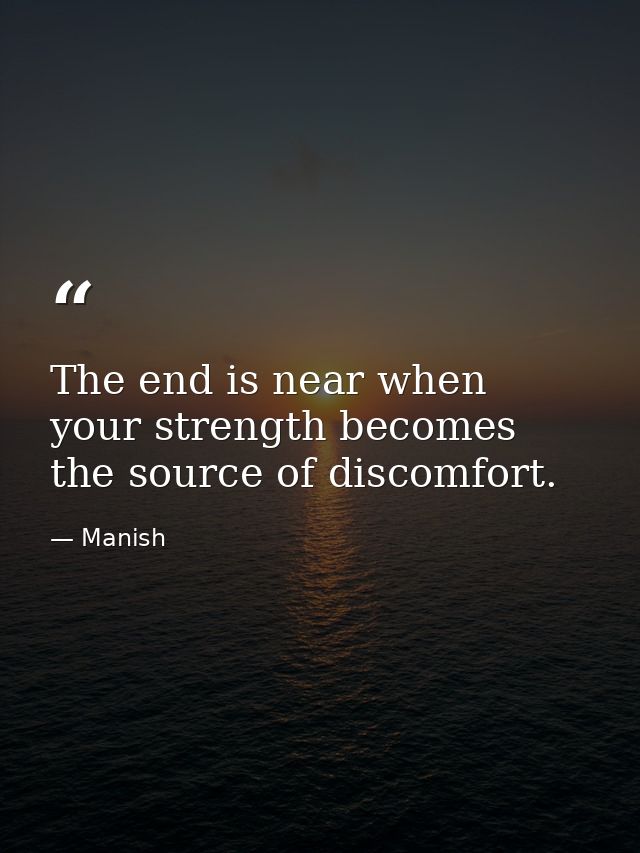 The end is near when your strength becomes the source of discomfort. — Manish