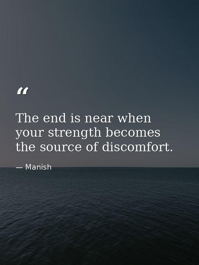 The end is near when your strength becomes the source of discomfort. — Manish