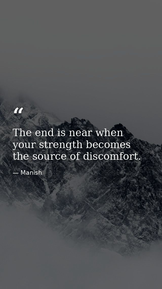 The end is near when your strength becomes the source of discomfort. — Manish
