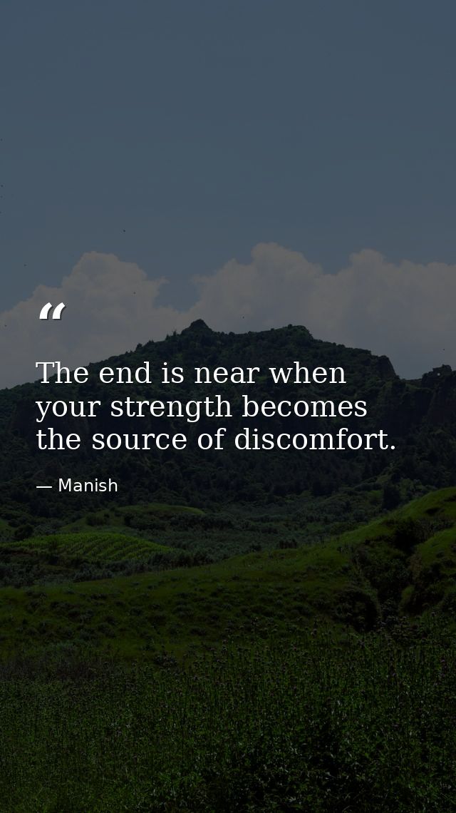 The end is near when your strength becomes the source of discomfort. — Manish