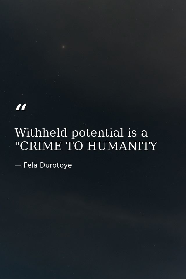 Withheld potential is a "CRIME TO HUMANITY — Fela Durotoye