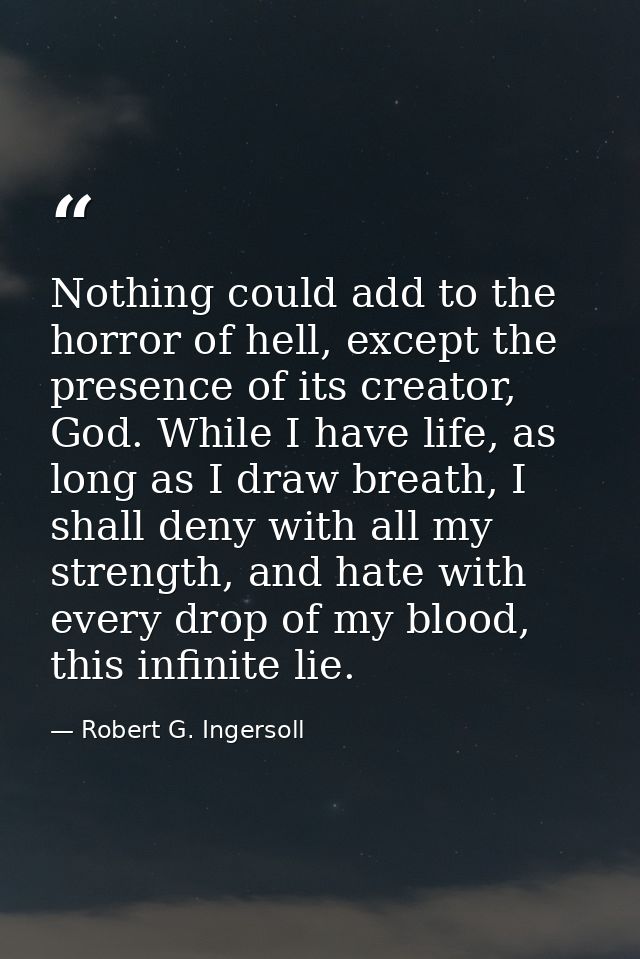Nothing could add to the horror of hell, except the presence of its creator, God. While I have life, as long as I draw b — Robert G. Ingersoll