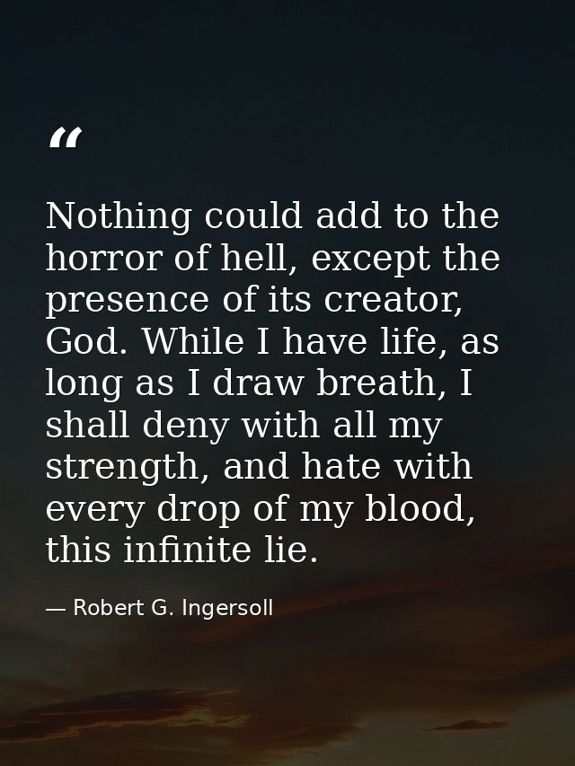 Nothing could add to the horror of hell, except the presence of its creator, God. While I have life, as long as I draw b — Robert G. Ingersoll
