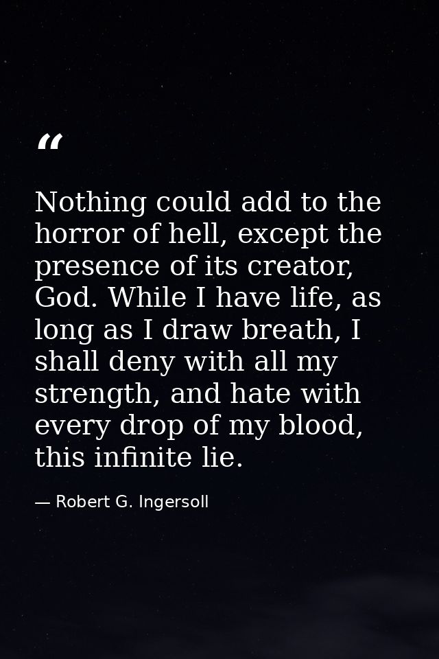 Nothing could add to the horror of hell, except the presence of its creator, God. While I have life, as long as I draw b — Robert G. Ingersoll
