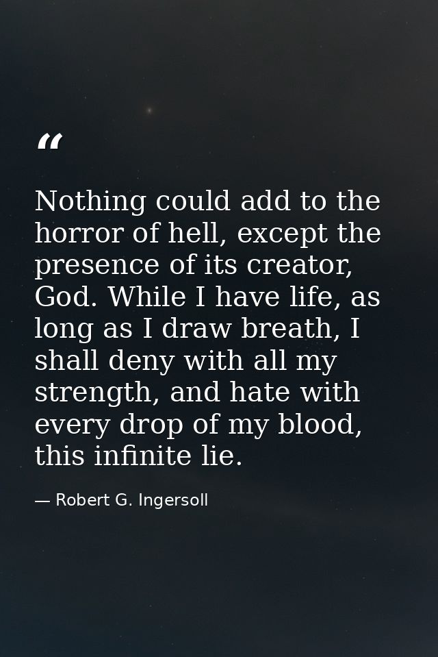 Nothing could add to the horror of hell, except the presence of its creator, God. While I have life, as long as I draw b — Robert G. Ingersoll