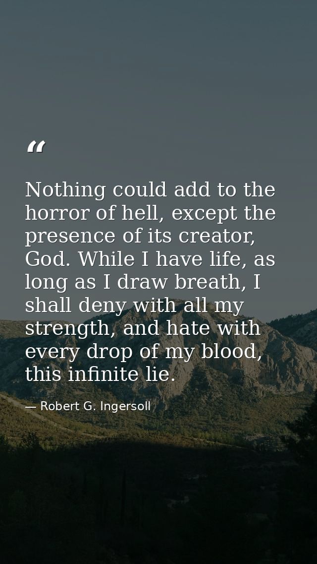 Nothing could add to the horror of hell, except the presence of its creator, God. While I have life, as long as I draw b — Robert G. Ingersoll