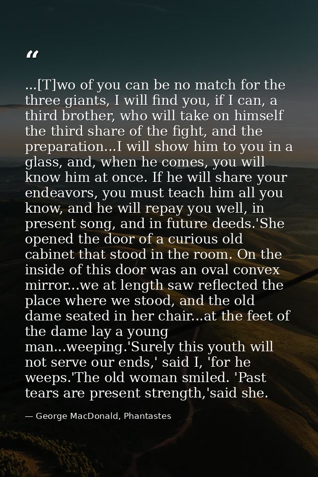 ...[T]wo of you can be no match for the three giants, I will find you, if I can, a third brother, who will take on himse — George MacDonald, Phantastes