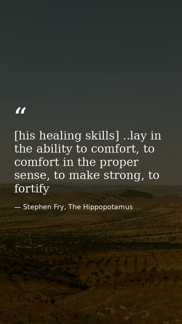 [his healing skills] ..lay in the ability to comfort, to comfort in the proper sense, to make strong, to fortify — Stephen Fry, The Hippopotamus