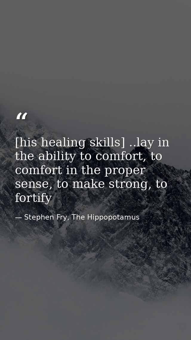 [his healing skills] ..lay in the ability to comfort, to comfort in the proper sense, to make strong, to fortify — Stephen Fry, The Hippopotamus