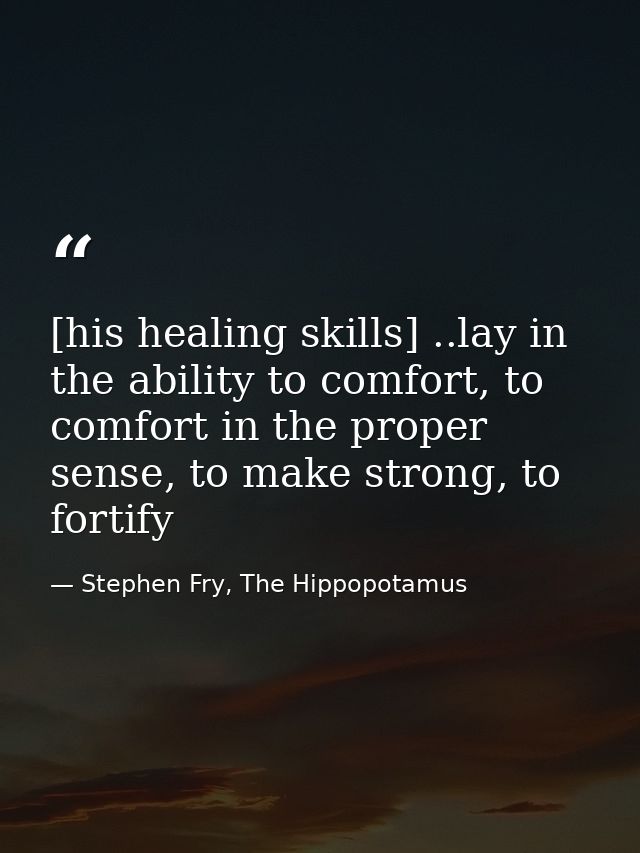 [his healing skills] ..lay in the ability to comfort, to comfort in the proper sense, to make strong, to fortify — Stephen Fry, The Hippopotamus