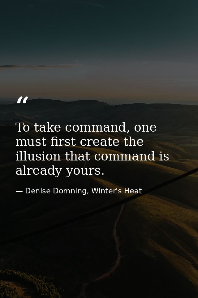 To take command, one must first create the illusion that command is already yours. — Denise Domning, Winter's Heat
