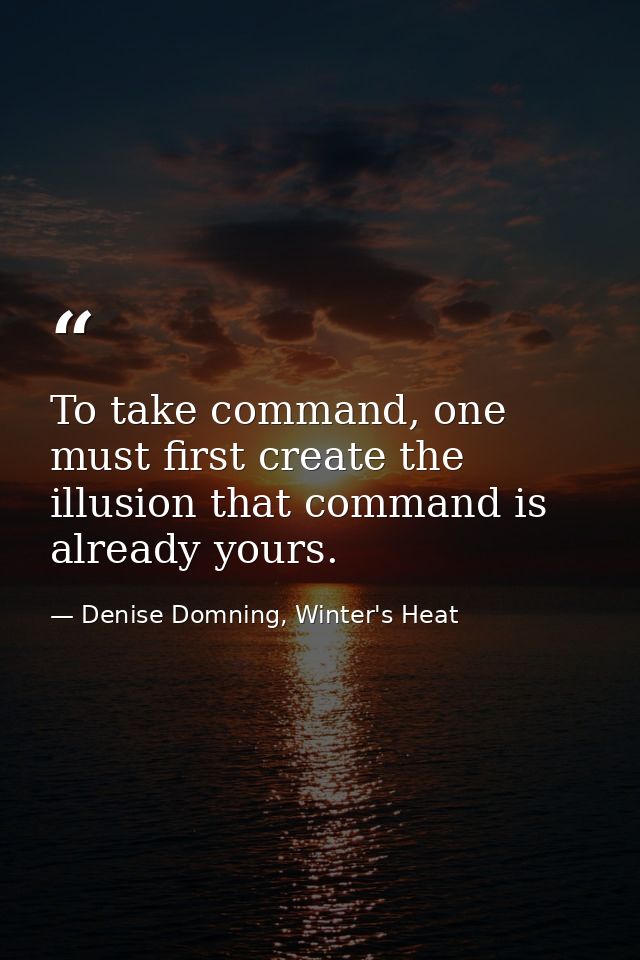 To take command, one must first create the illusion that command is already yours. — Denise Domning, Winter's Heat