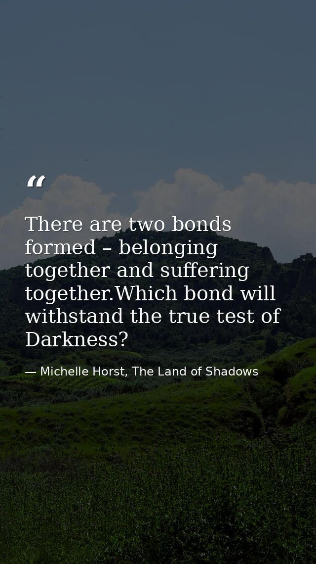 There are two bonds formed – belonging together and suffering together.Which bond will withstand the true test of Darkne — Michelle Horst, The Land of Shadows