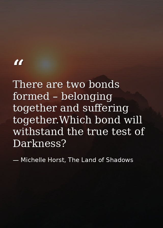 There are two bonds formed – belonging together and suffering together.Which bond will withstand the true test of Darkne — Michelle Horst, The Land of Shadows
