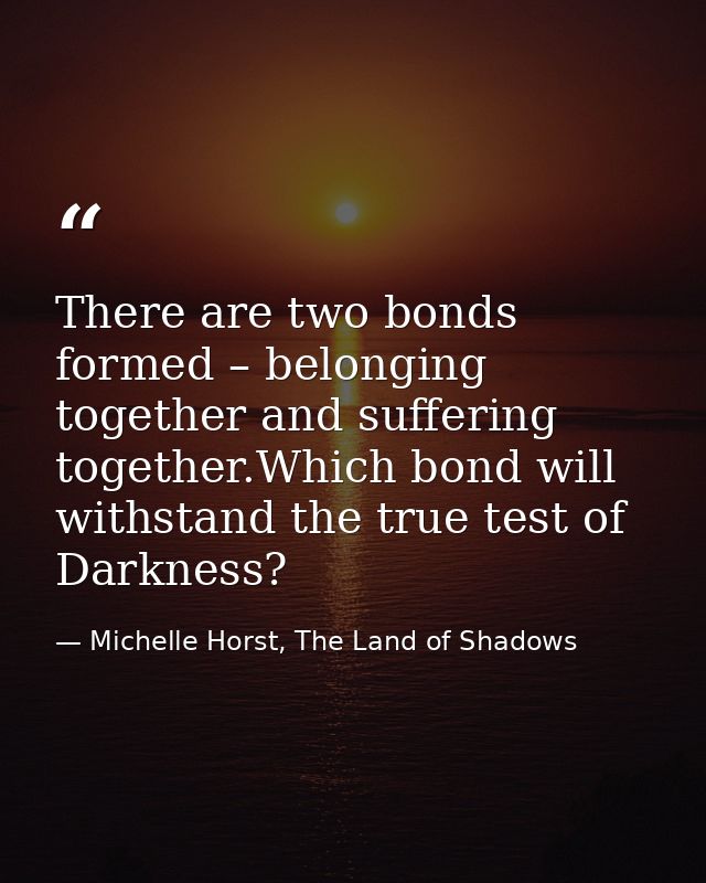 There are two bonds formed – belonging together and suffering together.Which bond will withstand the true test of Darkne — Michelle Horst, The Land of Shadows