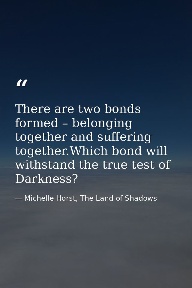There are two bonds formed – belonging together and suffering together.Which bond will withstand the true test of Darkne — Michelle Horst, The Land of Shadows