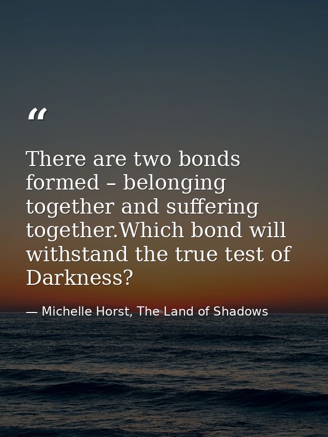 There are two bonds formed – belonging together and suffering together.Which bond will withstand the true test of Darkne — Michelle Horst, The Land of Shadows
