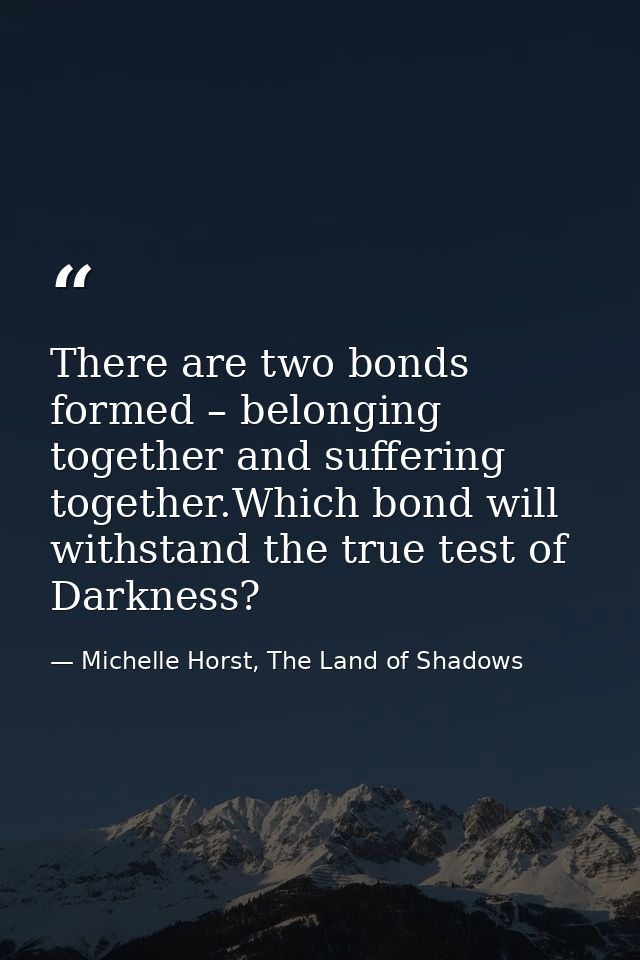 There are two bonds formed – belonging together and suffering together.Which bond will withstand the true test of Darkne — Michelle Horst, The Land of Shadows