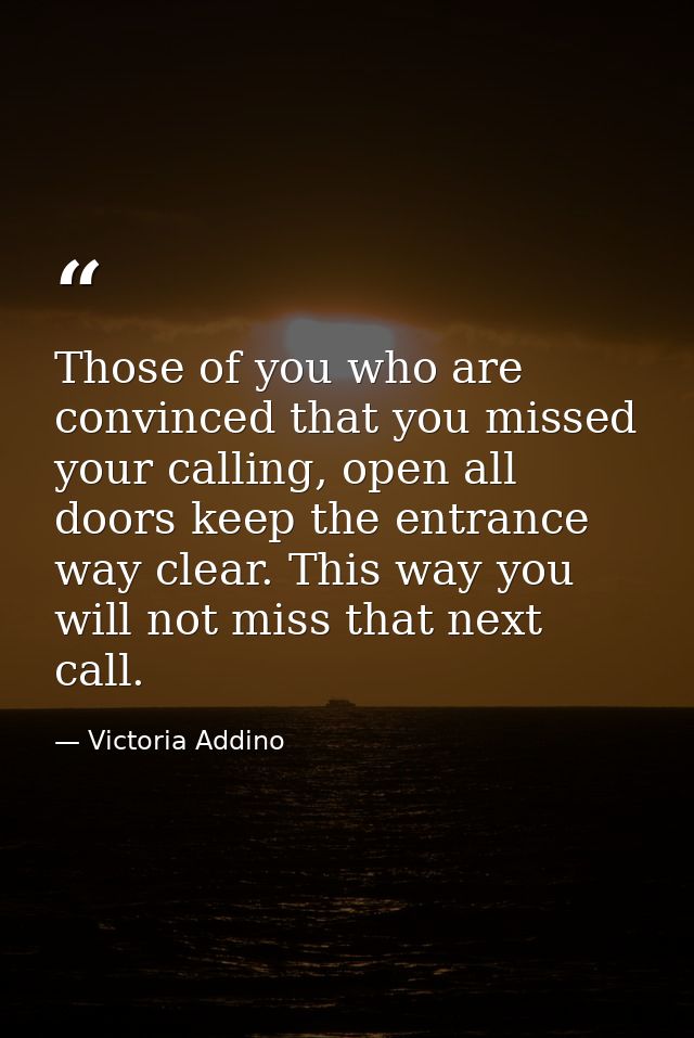 Those of you who are convinced that you missed your calling, open all doors keep the entrance way clear. This way you wi — Victoria Addino
