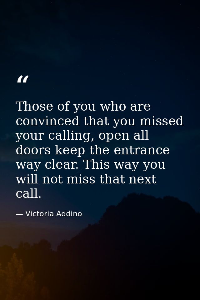 Those of you who are convinced that you missed your calling, open all doors keep the entrance way clear. This way you wi — Victoria Addino