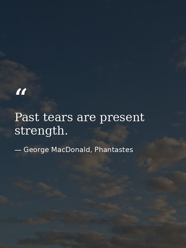 Past tears are present strength. — George MacDonald, Phantastes