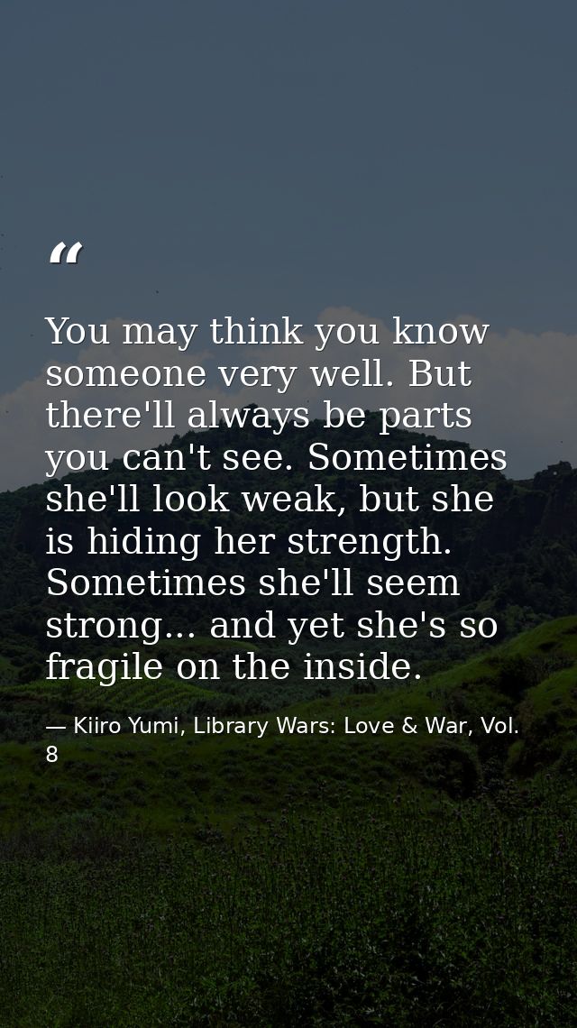 You may think you know someone very well. But there'll always be parts you can't see. Sometimes she'll look weak, but sh — Kiiro Yumi, Library Wars: Love & War, Vol. 8